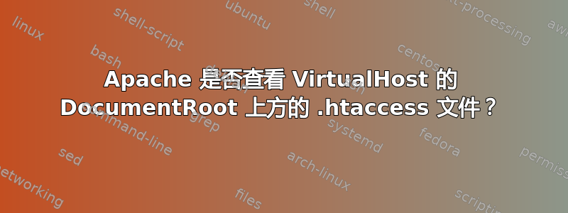 Apache 是否查看 VirtualHost 的 DocumentRoot 上方的 .htaccess 文件？