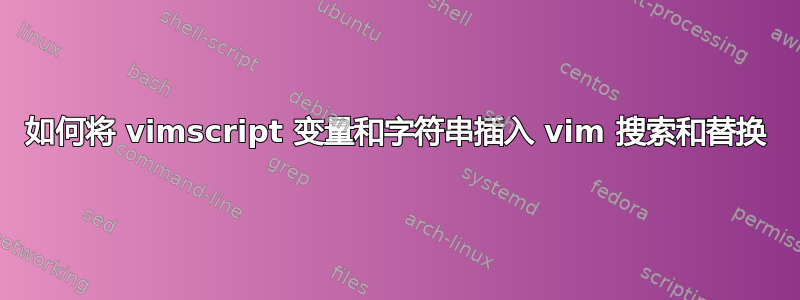 如何将 vimscript 变量和字符串插入 vim 搜索和替换