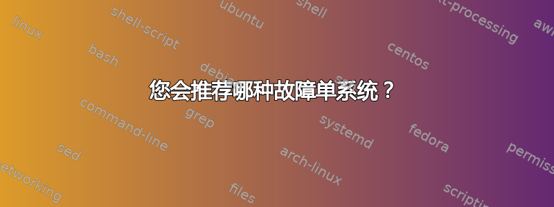 您会推荐哪种故障单系统？