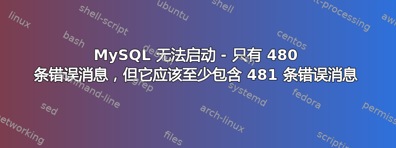 MySQL 无法启动 - 只有 480 条错误消息，但它应该至少包含 481 条错误消息