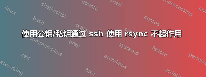 使用公钥/私钥通过 ssh 使用 rsync 不起作用