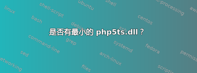 是否有最小的 php5ts.dll？