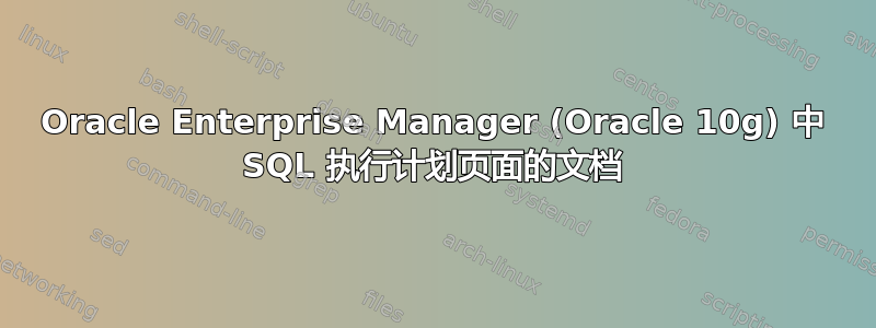 Oracle Enterprise Manager (Oracle 10g) 中 SQL 执行计划页面的文档