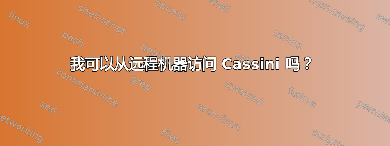 我可以从远程机器访问 Cassini 吗？