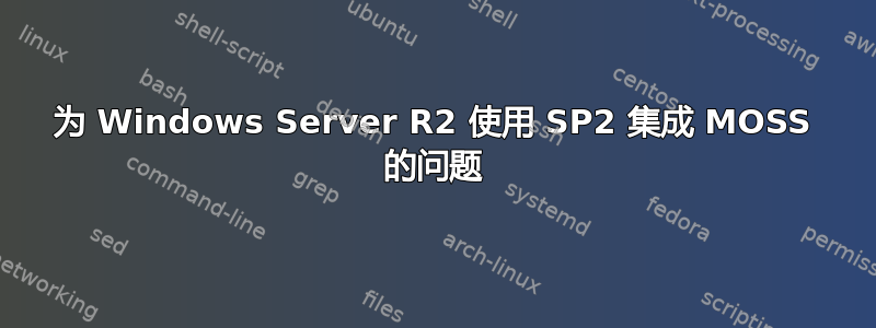 为 Windows Server R2 使用 SP2 集成 MOSS 的问题