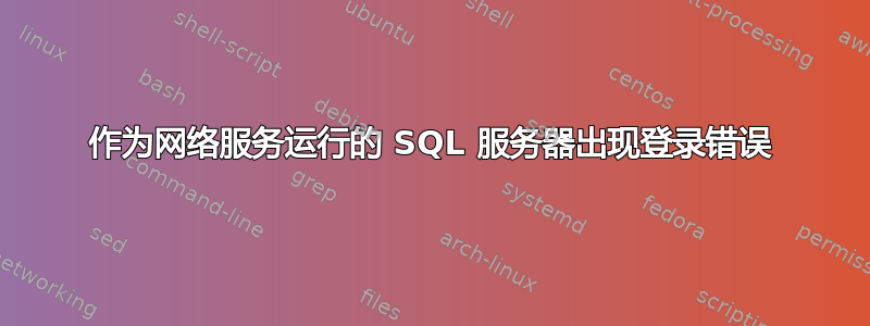 作为网络服务运行的 SQL 服务器出现登录错误