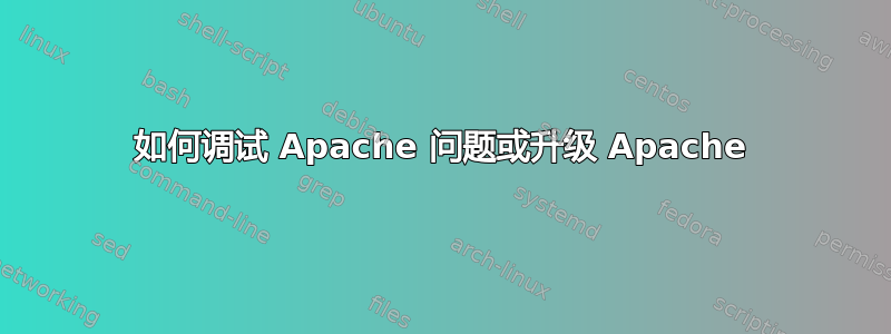 如何调试 Apache 问题或升级 Apache