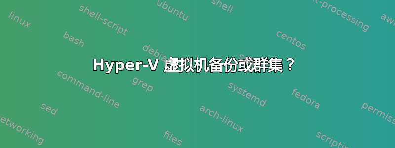 Hyper-V 虚拟机备份或群集？