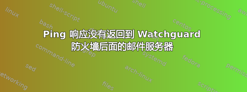 Ping 响应没有返回到 Watchguard 防火墙后面的邮件服务器