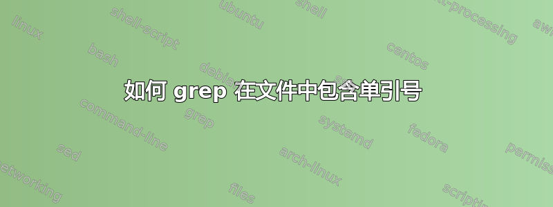 如何 grep 在文件中包含单引号