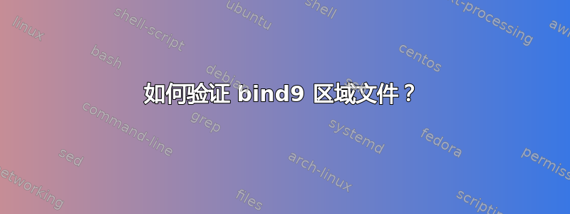 如何验证 bind9 区域文件？