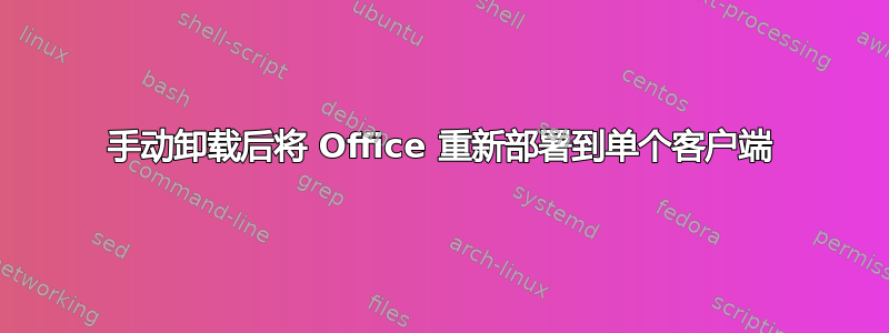 手动卸载后将 Office 重新部署到单个客户端