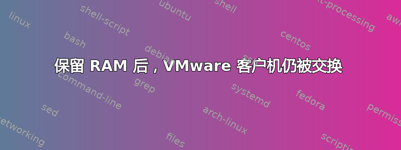 保留 RAM 后，VMware 客户机仍被交换