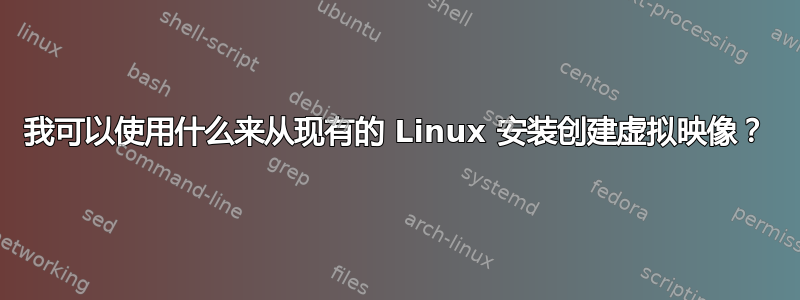 我可以使用什么来从现有的 Linux 安装创建虚拟映像？