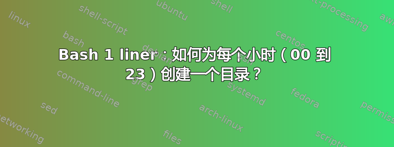 Bash 1 liner：如何为每个小时（00 到 23）创建一个目录？