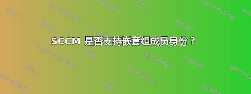 SCCM 是否支持嵌套组成员身份？