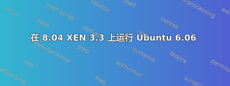 在 8.04 XEN 3.3 上运行 Ubuntu 6.06