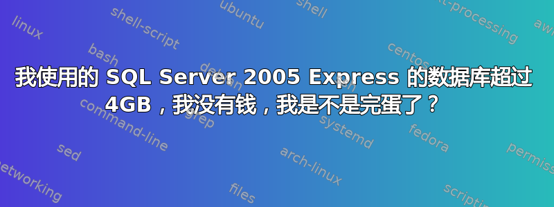 我使用的 SQL Server 2005 Express 的数据库超过 4GB，我没有钱，我是不是完蛋了？