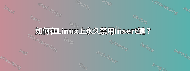 如何在Linux上永久禁用Insert键？