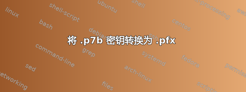 将 .p7b 密钥转换为 .pfx