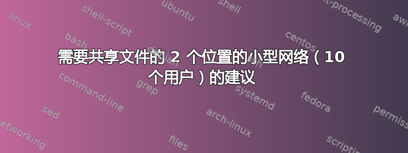 需要共享文件的 2 个位置的小型网络（10 个用户）的建议