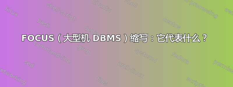 FOCUS（大型机 DBMS）缩写：它代表什么？