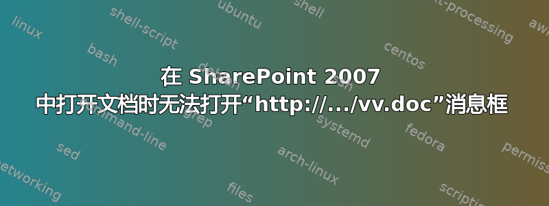 在 SharePoint 2007 中打开文档时无法打开“http://.../vv.doc”消息框