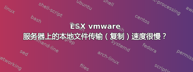 ESX vmware 服务器上的本地文件传输（复制）速度很慢？