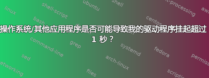 操作系统/其他应用程序是否可能导致我的驱动程序挂起超过 1 秒？