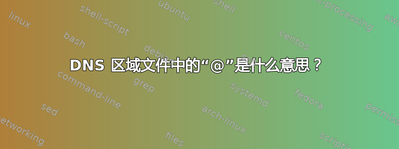 DNS 区域文件中的“@”是什么意思？