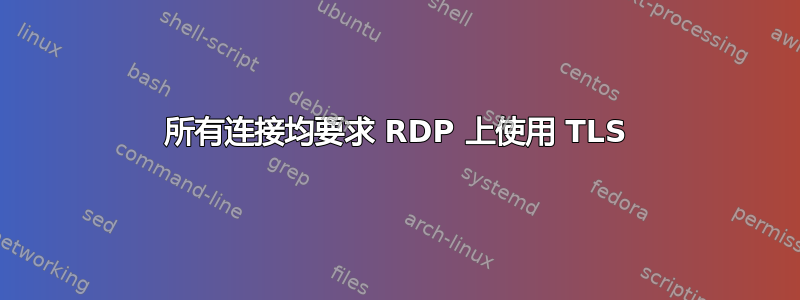 所有连接均要求 RDP 上使用 TLS