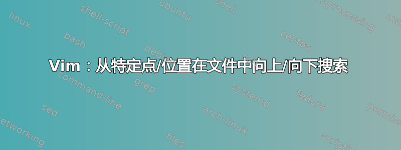 Vim：从特定点/位置在文件中向上/向下搜索