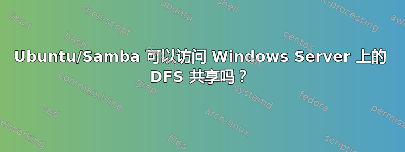 Ubuntu/Samba 可以访问 Windows Server 上的 DFS 共享吗？