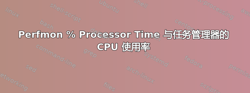 Perfmon % Processor Time 与任务管理器的 CPU 使用率