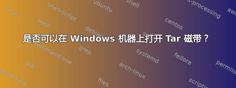 是否可以在 Windows 机器上打开 Tar 磁带？