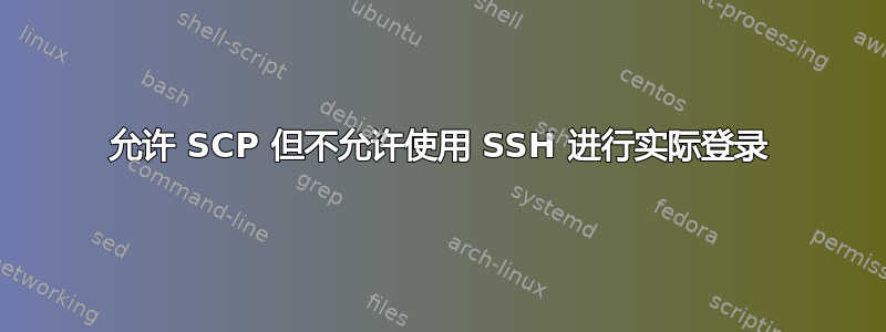 允许 SCP 但不允许使用 SSH 进行实际登录