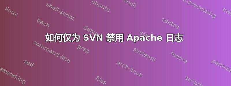 如何仅为 SVN 禁用 Apache 日志