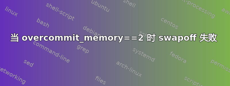 当 overcommit_memory==2 时 swapoff 失败