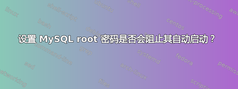 设置 MySQL root 密码是否会阻止其自动启动？