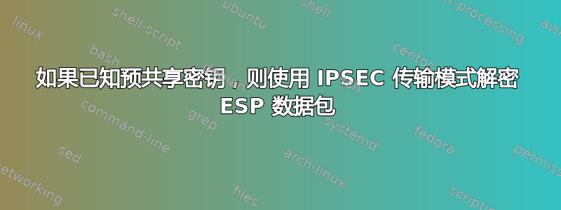 如果已知预共享密钥，则使用 IPSEC 传输模式解密 ESP 数据包