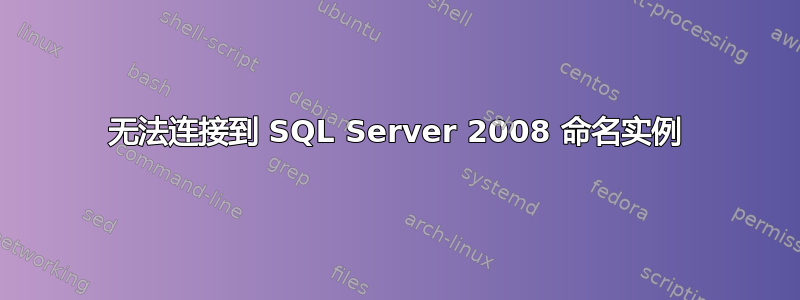 无法连接到 SQL Server 2008 命名实例