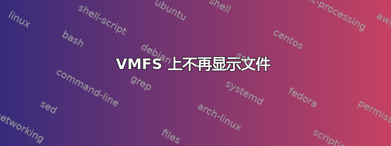 VMFS 上不再显示文件