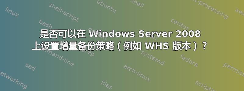 是否可以在 Windows Server 2008 上设置增量备份策略（例如 WHS 版本）？