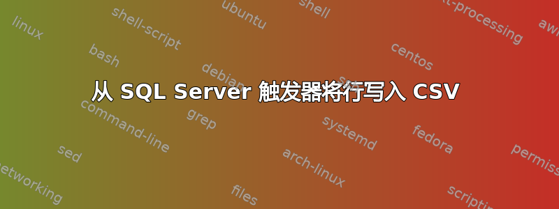 从 SQL Server 触发器将行写入 CSV