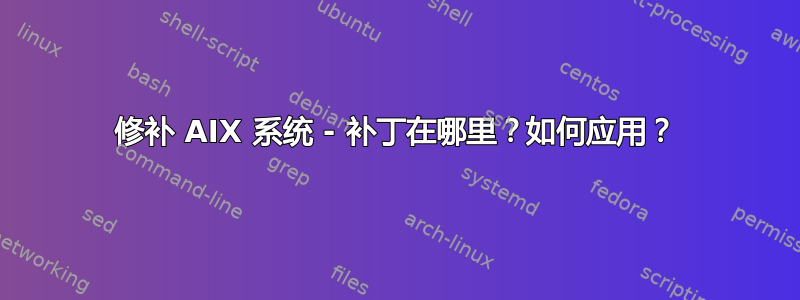 修补 AIX 系统 - 补丁在哪里？如何应用？