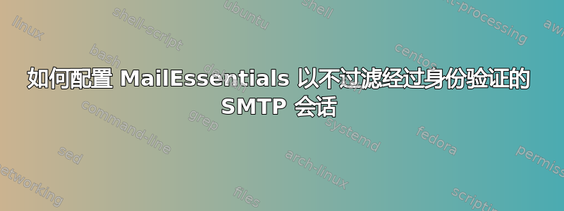 如何配置 MailEssentials 以不过滤经过身份验证的 SMTP 会话