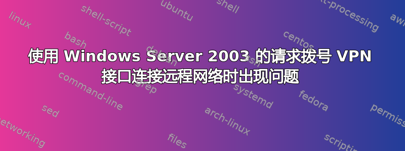 使用 Windows Server 2003 的请求拨号 VPN 接口连接远程网络时出现问题