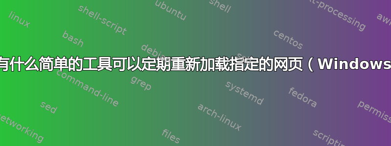 有没有什么简单的工具可以定期重新加载指定的网页（Windows）？