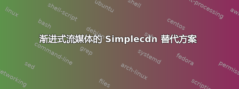 渐进式流媒体的 Simplecdn 替代方案