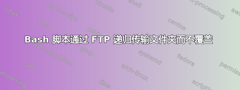 Bash 脚本通过 FTP 递归传输文件夹而不覆盖